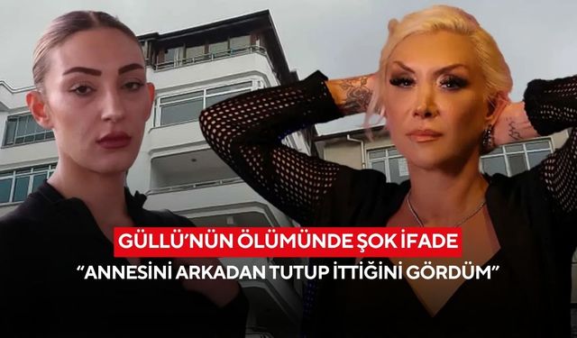 Güllü’nün ölümünde şok ifade: “Annesini arkadan tutup ittiğini gördüm”