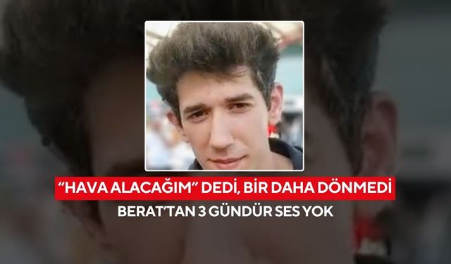 “Hava alacağım” dedi, bir daha dönmedi! Berat’tan 3 gündür ses yok