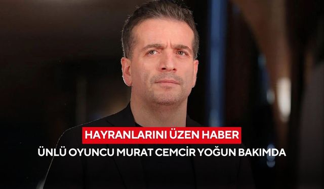 Hayranlarını üzen haber: Ünlü oyuncu Murat Cemcir yoğun bakımda