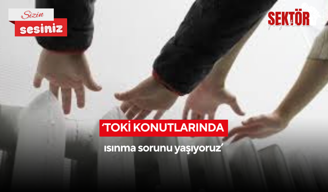‘TOKİ konutlarında ısınma sorunu yaşıyoruz’