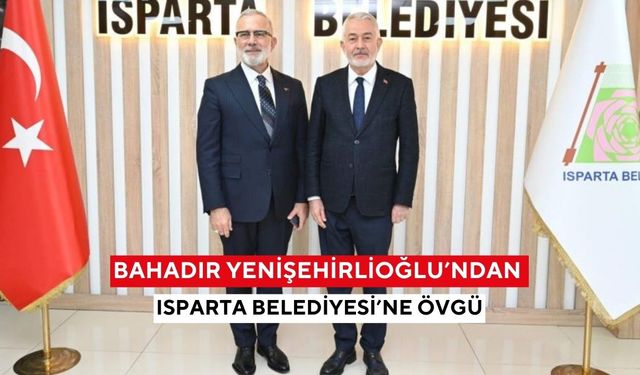 Bahadır Yenişehirlioğlu’ndan Isparta Belediyesi’ne övgü