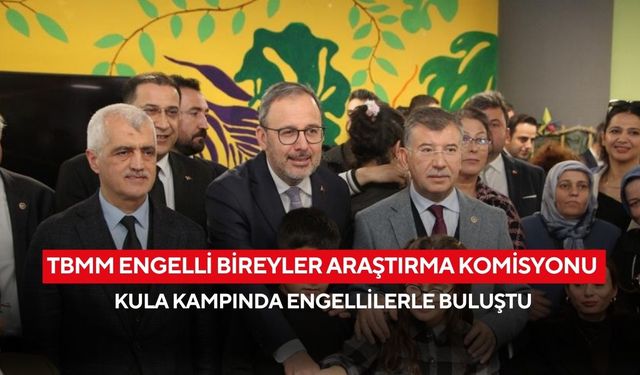 TBMM engelli bireyler araştırma komisyonu Kula kampında engellilerle buluştu