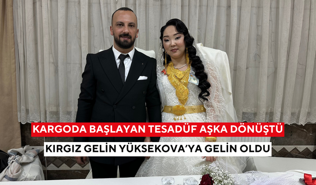 Kargoda başlayan tesadüf aşka dönüştü: Kırgız gelin Yüksekova’ya gelin oldu