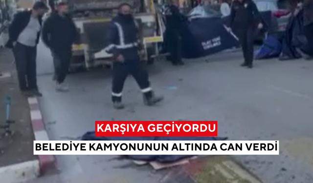Karşıya geçiyordu, belediye kamyonunun altında can verdi
