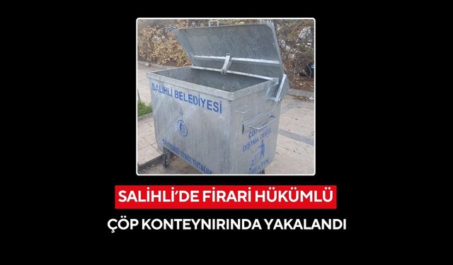 Salihli’de polisten kaçan firari hükümlü çöp konteynırında yakalandı