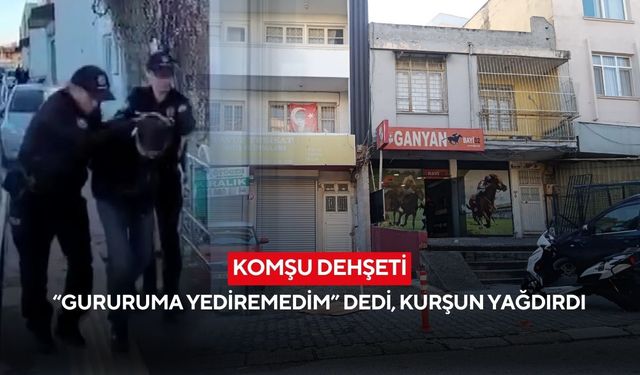 Komşu dehşeti: “Gururuma yediremedim” dedi, kurşun yağdırdı
