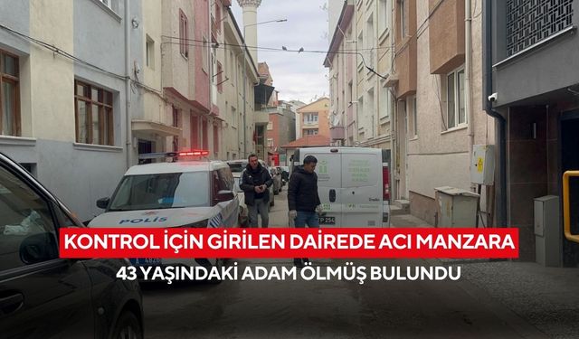 Kontrol için girilen dairede acı manzara: 43 yaşındaki adam ölmüş bulundu