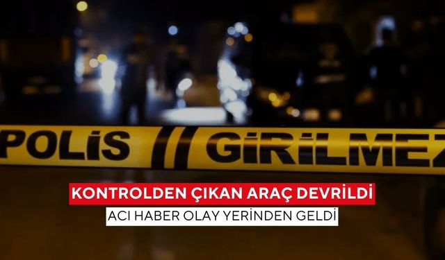 Kontrolden çıkan araç devrildi: Acı haber olay yerinden geldi