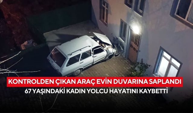 Kontrolden çıkan araç evin duvarına saplandı: 67 yaşındaki kadın yolcu hayatını kaybetti