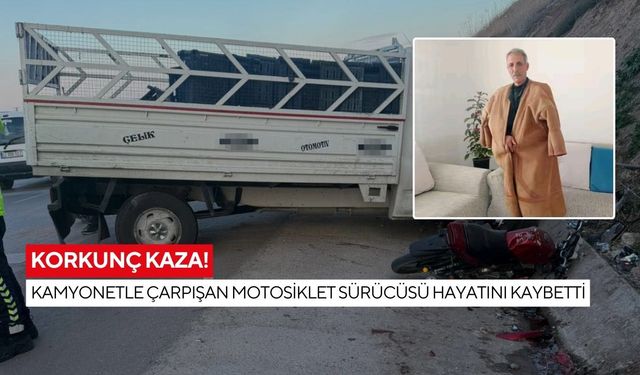 Korkunç kaza! Kamyonetle çarpışan motosiklet sürücüsü hayatını kaybetti
