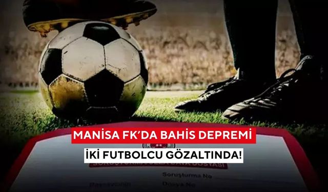Manisa FK’da bahis depremi: İki futbolcu gözaltında!