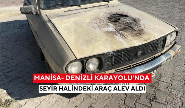Manisa- Denizli Karayolu’nda seyir halindeki araç alev aldı