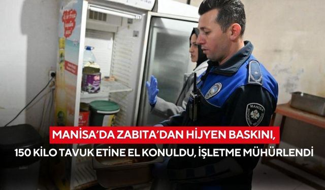Manisa’da Zabıta’dan hijyen baskını, 150 kilo tavuk etine el konuldu, işletme mühürlendi