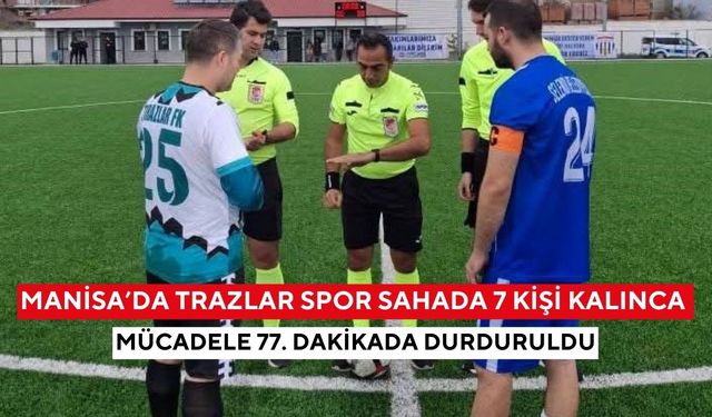 Manisa’da Trazlar Spor sahada 7 kişi kalınca mücadele 77. dakikada durduruldu