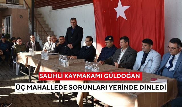 Salihli Kaymakamı Güldoğan, üç mahallede sorunları yerinde dinledi