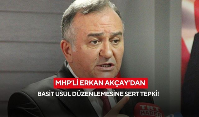MHP’li Erkan Akçay’dan basit usul düzenlemesine tepki!