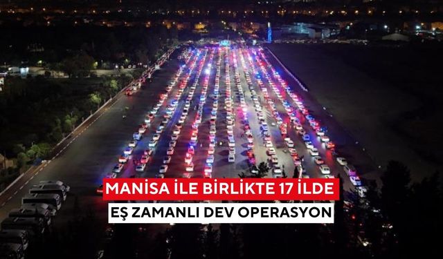 Manisa ile birlikte 17 ilde eş zamanlı dev operasyon