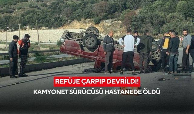 Refüje çarpıp devrildi! Kamyonet sürücüsü hastanede öldü