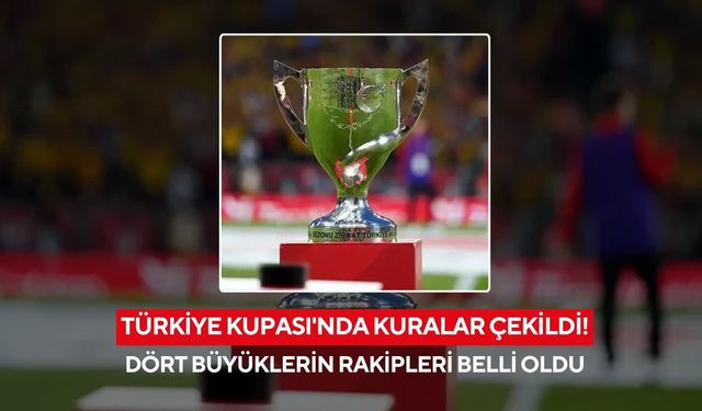 Türkiye Kupası'nda kuralar çekildi! Galatasaray, Fenerbahçe, Beşiktaş ve Trabzonspor'un rakipleri ile grupları belli oldu