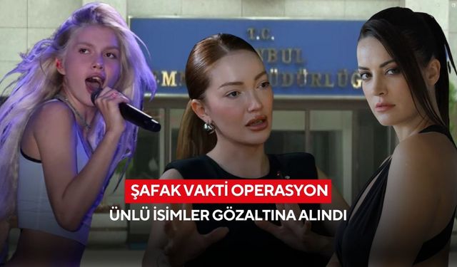 Şafak vakti operasyon: Ünlü isimler gözaltına alındı