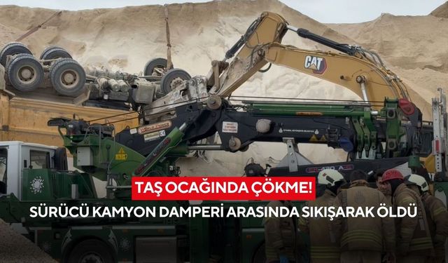Taş ocağında çökme! Sürücü kamyon damperi arasında sıkışarak öldü