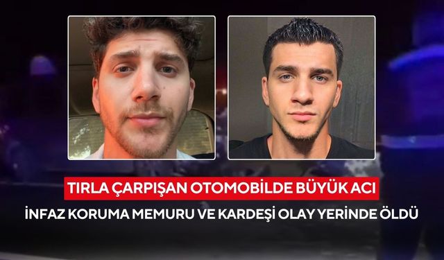 Tırla çarpışan otomobilde büyük acı: İnfaz koruma memuru ve kardeşi olay yerinde öldü