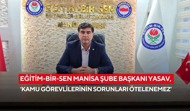 Eğitim-Bir-Sen Manisa Şube Başkanı Yasav, ‘Kamu Görevlilerinin Sorunları Ötelenemez’