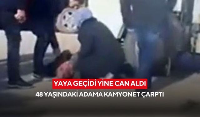 Yaya geçidi yine can aldı: 48 yaşındaki adama kamyonet çarptı