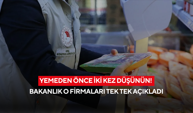 Yemeden önce iki kez düşünün! Bakanlık o firmaları tek tek açıkladı...
