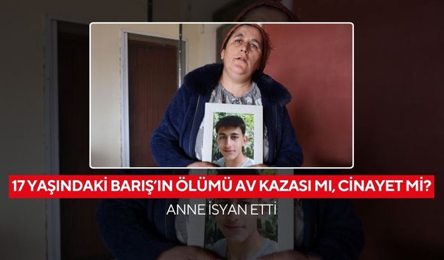17 yaşındaki Barış’ın ölümünde karanlık noktalar... Anne feryat ediyor “Bu bir kaza değil, cinayet!”
