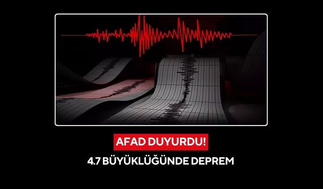 AFAD duyurdu:4.7 büyüklüğünde deprem!