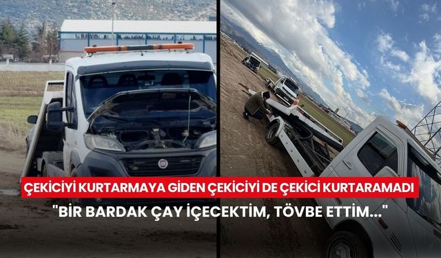 Çekiciyi kurtarmaya giden çekiciyi de çekici kurtaramadı: "Bir bardak çay içecektim, tövbe ettim..."