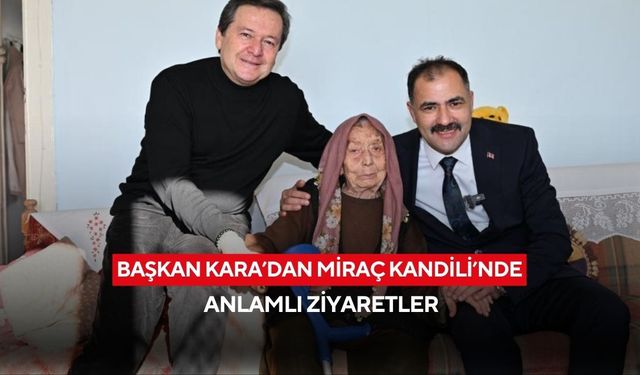 Başkan Kara’dan Miraç Kandili’nde anlamlı ziyaretler
