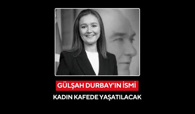 Gülşah Durbay’ın ismi kadın kafede yaşatılacak