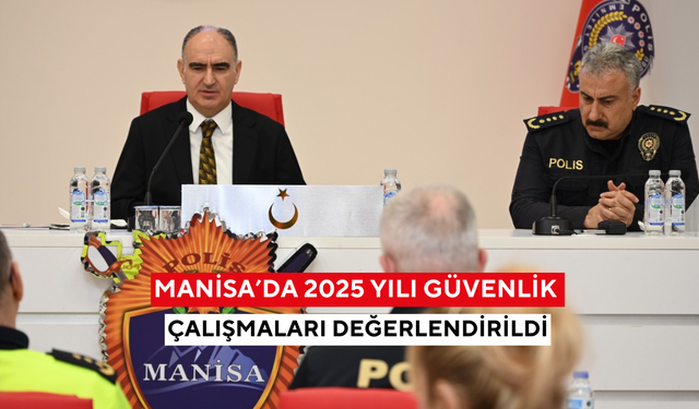 Manisa’da 2025 yılı güvenlik çalışmaları değerlendirildi