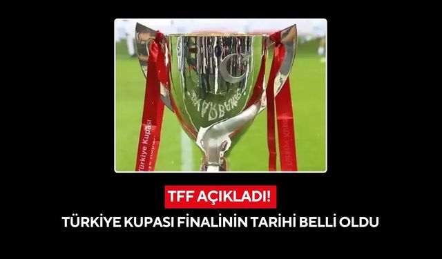 TFF açıkladı! Türkiye Kupası finalinin tarihi belli oldu