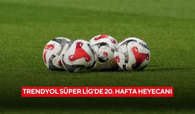 Trendyol Süper Lig'de 20. hafta heyecanı