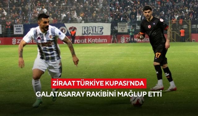 Ziraat Türkiye Kupası’nda Galatasaray rakibini mağlup etti