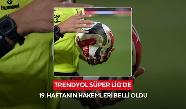 Trendyol Süper Lig’de 19. haftanın hakemleri belli oldu