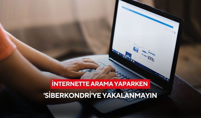 İnternette arama yaparken 'siberkondri'ye yakalanmayın: Uzmanından uyarılar...