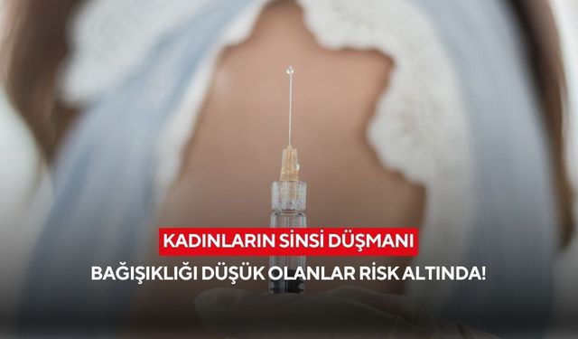 Kadınların sinsi düşmanı... Bağışıklığı düşük olanlar risk altında!