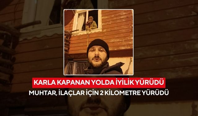 Kar engel oldu, muhtar yürüdü... Yaşlı kadının ilaçlarını 2 kilometre taşıdı