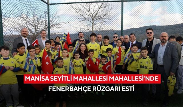 Manisa Seyitli Mahallesi Mahallesi’nde Fenerbahçe rüzgarı esti