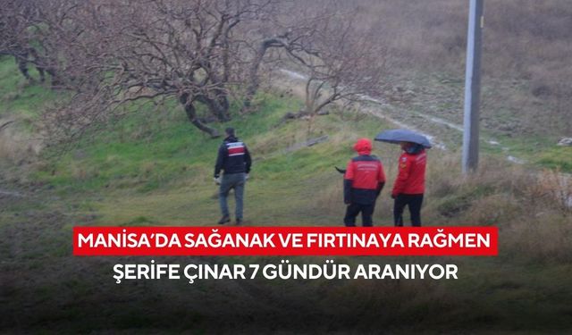 Manisa’da sağanak ve fırtınaya rağmen Şerife Çınar 7 gündür aranıyor
