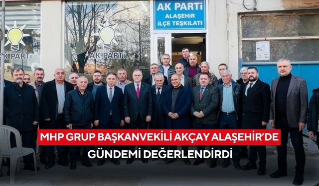 MHP Grup Başkanvekili Akçay Alaşehir’de gündemi değerlendirdi