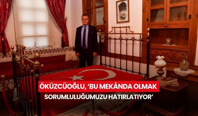 Öküzcüoğlu, ‘Bu mekânda olmak sorumluluğumuzu hatırlatıyor’
