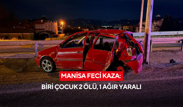 Manisa feci kaza: Biri çocuk 2 ölü, 1 ağır yaralı