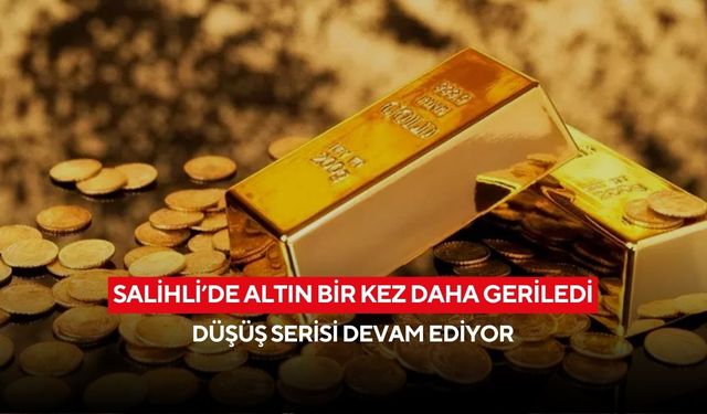 Salihli’de altın bir kez daha geriledi: Düşüş serisi devam ediyor