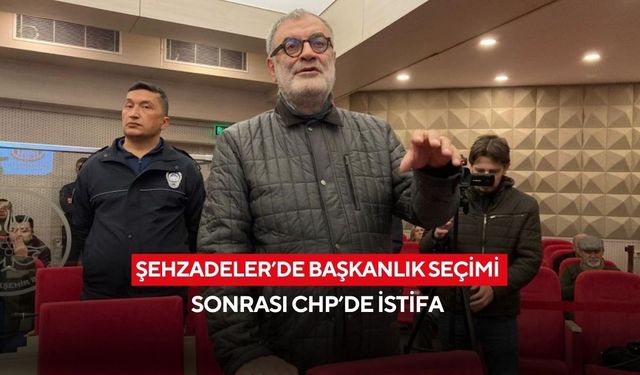 Şehzadeler’de başkanlık seçimi sonrası CHP’de istifa