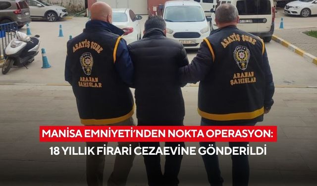 Manisa Emniyeti’nden nokta operasyon: 18 yıllık firari cezaevine gönderildi